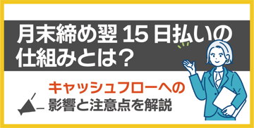 月末締め翌15日払いの仕組みは？キャッシュフローへの影響と注意点